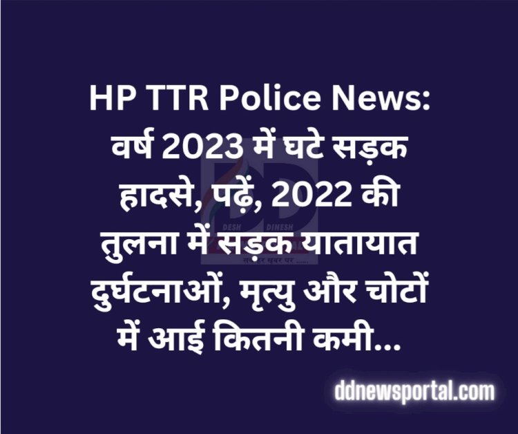 HP TTR Police News: वर्ष 2023 में घटे सड़क हादसे, पढ़ें पूरी डिटेल...