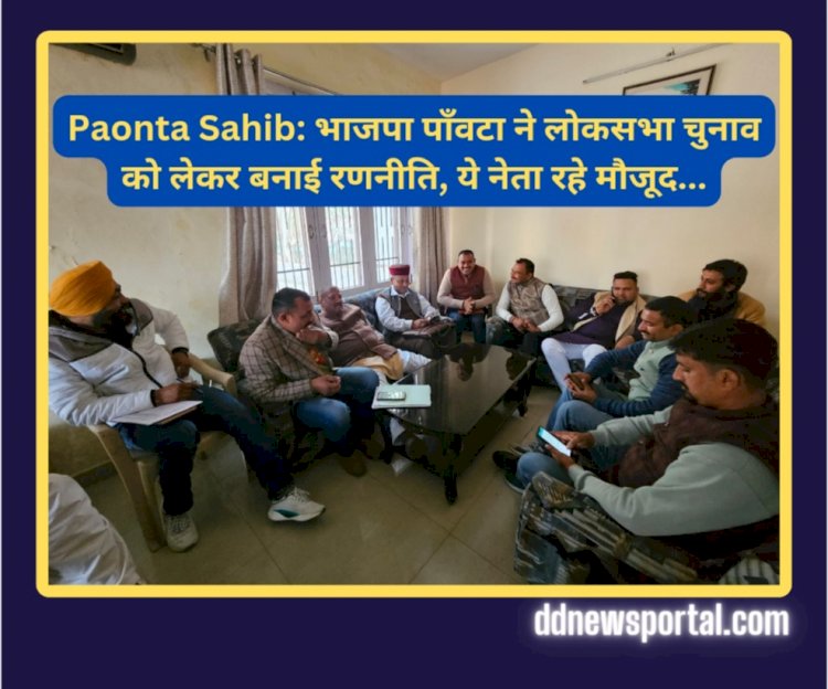 Paonta Sahib: भाजपा पाँवटा ने लोकसभा चुनाव को लेकर बनाई रणनीति, ये नेता रहे मौजूद... ddnewsportal.com