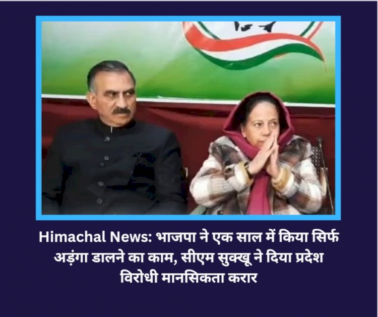 Himachal News: भाजपा ने एक साल में किया सिर्फ अड़ंगा डालने का काम, सीएम सुक्खू ने दिया प्रदेश विरोधी मानसिकता करार ddnewsportal.com