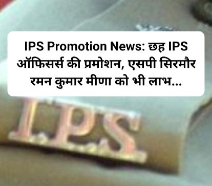IPS Promotion News: छह IPS ऑफिसर्स की प्रमोशन, एसपी सिरमौर रमन कुमार मीणा को भी लाभ... ddnewsportal.com