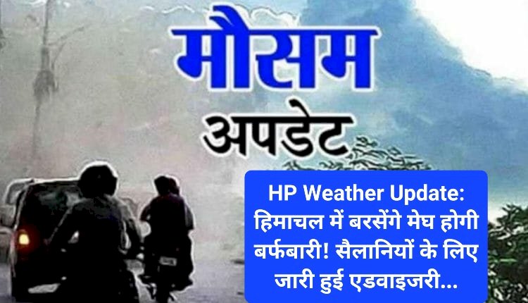 HP Weather Update: हिमाचल में बरसेंगे मेघ होगी बर्फबारी! सैलानियों के लिए जारी हुई एडवाइजरी... ddnewsportal.com