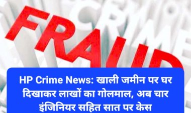 HP Crime News: खाली जमीन पर घर दिखाकर लाखों का गोलमाल, अब चार इंजिनियर सहित सात पर केस... ddnewsportal.com