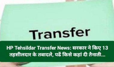 HP Tehsildar Transfer News: सरकार ने किए 13 तहसीलदार के तबादले, पढें किसे कहां दी तैनाती... ddnewsportal.com