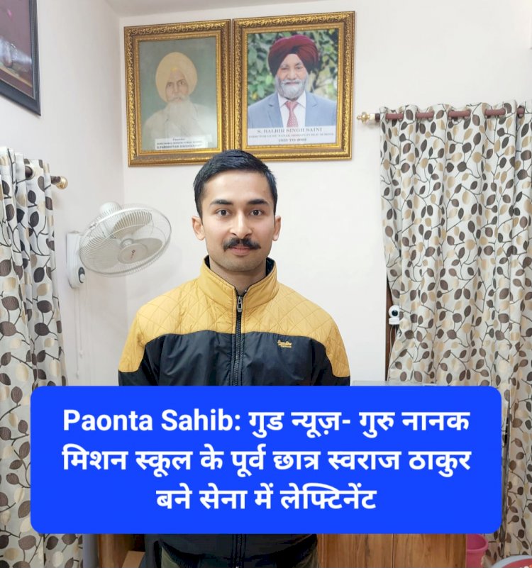 Paonta Sahib: गुड न्यूज़- गुरु नानक मिशन स्कूल के पूर्व छात्र स्वराज ठाकुर बने सेना में लेफ्टिनेंट ddnewsportal.com