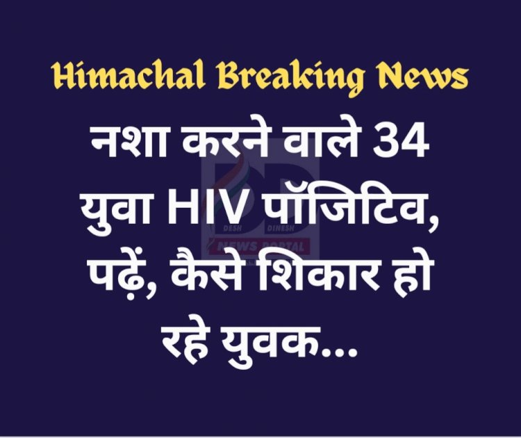 Himachal Breaking: नशा करने वाले 34 युवा HIV पॉजिटिव, पढ़ें कैसे शिकार हो रहे युवा... ddnewsportal.com