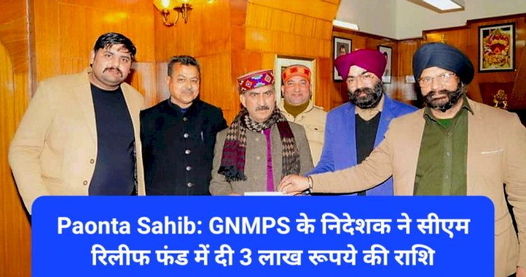 Paonta Sahib: GNMPS के निदेशक ने सीएम रिलीफ फंड में दी 3 लाख रूपये की राशि ddnewsportal.com