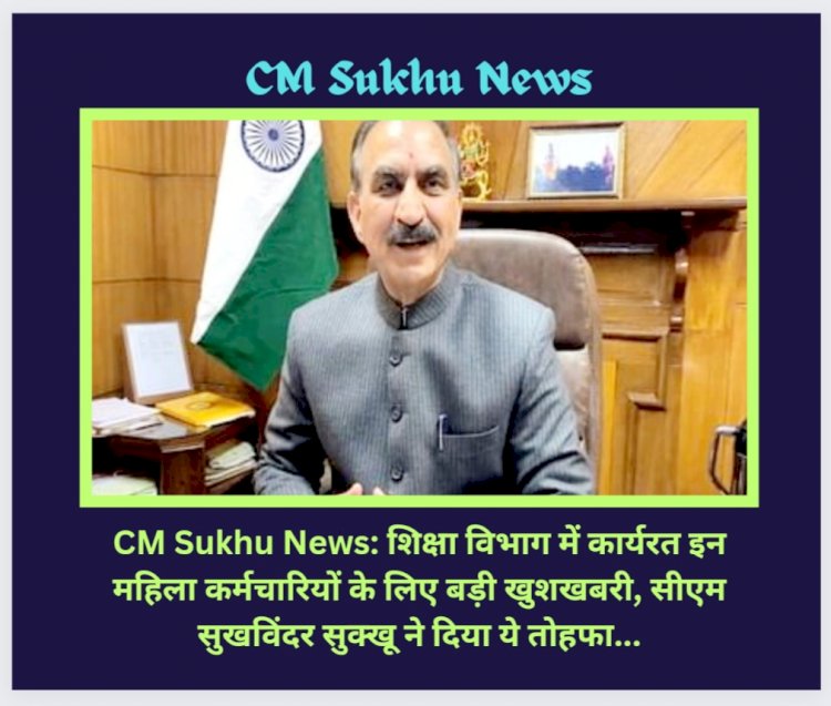 CM Sukhu News: शिक्षा विभाग में कार्यरत इन महिला कर्मचारियों के लिए बड़ी खुशखबरी... ddnewsportal.com