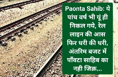 Paonta Sahib: ये पांच वर्ष भी यूं ही निकल गये, रेल लाइन की आस फिर धरी की धरी ddnewsportal.com