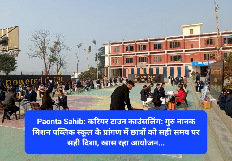 Paonta Sahib: करियर टाउन काउंसलिंग: गुरु नानक मिशन पब्लिक स्कूल के प्रांगण में छात्रों को सही समय पर सही दिशा  ddnewsportal.com