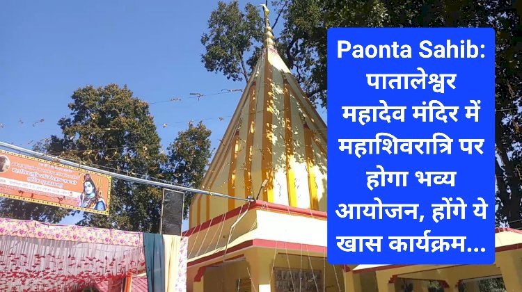 Paonta Sahib: पातालेश्वर महादेव मंदिर में महाशिवरात्रि का होगा भव्य आयोजन, होंगे ये खास कार्यक्रम... ddnewsportal.com