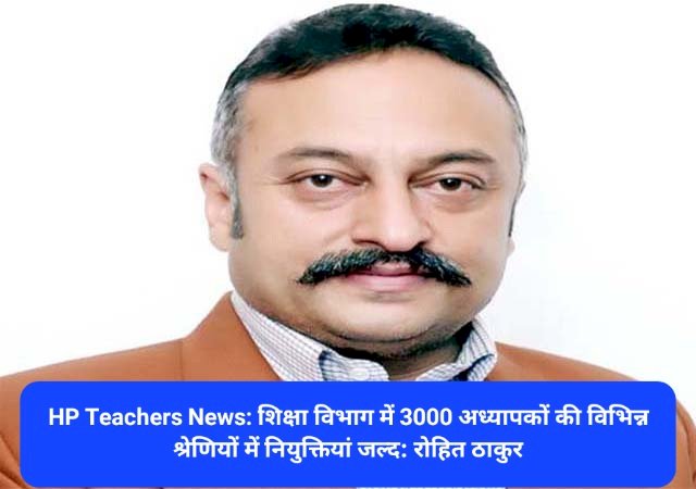 HP Teachers recruitment News: शिक्षा विभाग में 3000 अध्यापकों की विभिन्न श्रेणियों में नियुक्तियां जल्द: रोहित ठाकुर  ddnewsportal.com