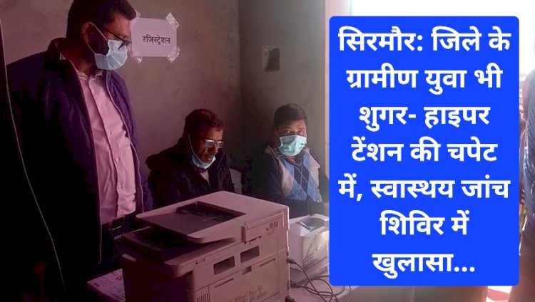 सिरमौर: जिले के ग्रामीण युवा भी शुगर- हाइपर टेंशन की चपेट में, स्वास्थय जांच शिविर में खुलासा... ddnewsportal.com