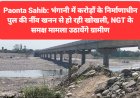 Paonta Sahib: भंगानी में करोड़ों के निर्माणाधीन पुल की नींव खनन से हो रही खोखली, NGT के समक्ष मामला उठायेंगे ग्रामीण ddnewsportal.com