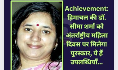 Achievement: हिमाचल की डाॅ. सीमा शर्मा को अंतर्राष्ट्रीय महिला दिवस पर मिलेगा पुरस्कार, ये हैं उपलब्धियाँ... ddnewsportal.com