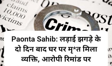 Paonta Sahib: लड़ाई झगड़े के दो दिन बाद घर पर मृ*त मिला व्यक्ति, आरोपी रिमांड पर ddnewsportal.com