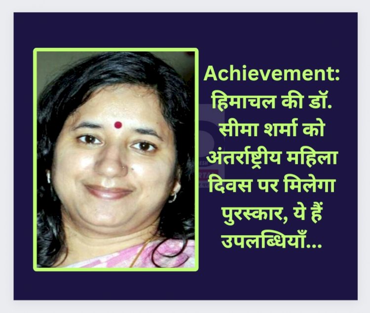 Achievement: हिमाचल की डाॅ. सीमा शर्मा को अंतर्राष्ट्रीय महिला दिवस पर मिलेगा पुरस्कार, ये हैं उपलब्धियाँ... ddnewsportal.com