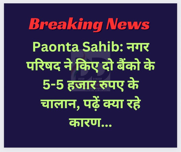 Paonta Sahib: नगर परिषद ने किए दो बैंको के 5-5 हजार रुपए के चालान, पढ़ें क्या रहे कारण... ddnewsportal.com
