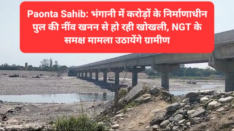 Paonta Sahib: भंगानी में करोड़ों के निर्माणाधीन पुल की नींव खनन से हो रही खोखली, NGT के समक्ष मामला उठायेंगे ग्रामीण ddnewsportal.com