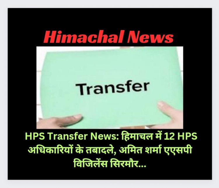 HPS Transfer News: हिमाचल में 12 HPS अधिकारियों के तबादले, पढ़ें किसे कहां भेजा...  ddnewsportal.com