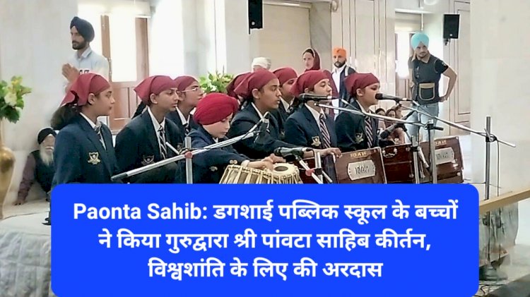 Paonta Sahib: डगशाई पब्लिक स्कूल के बच्चों ने किया गुरुद्वारा श्री पांवटा साहिब में कीर्तन ddnewsportal.com