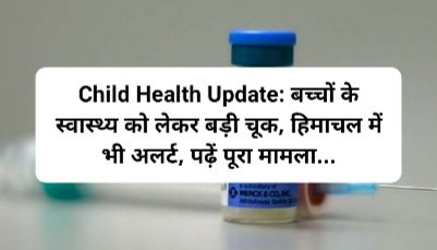 Child Health Update: बच्चों के स्वास्थ्य को लेकर बड़ी चूक, हिमाचल में भी अलर्ट, पढ़ें पूरा मामला... ddnewsportal.com