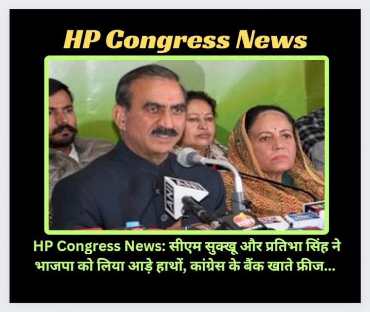 HP Congress News: सीएम सुक्खू और प्रतिभा सिंह ने भाजपा को लिया आड़े हाथों, कांग्रेस के बैंक खाते फ्रीज... ddnewsportal.com