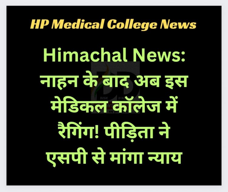 Himachal News: नाहन के बाद अब इस मेडिकल कॉलेज में रैगिंग! पीड़िता ने एसपी से मांगा न्याय ddnewsportal.com