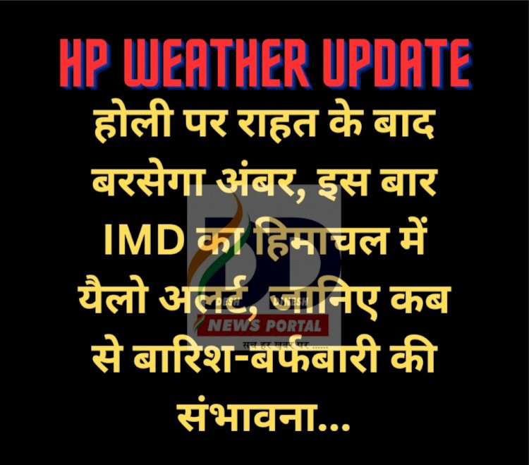HP Weather Update: होली पर राहत के बाद बरसेगा अंबर, इस बार IMD का हिमाचल में यैलो अलर्ट  ddnewsportal.com