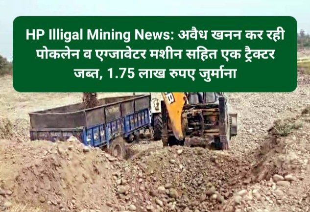 HP Illigal Mining News: अवैध खनन कर रही पोकलेन व एग्जावेटर मशीन सहित एक ट्रैक्टर जब्त, 1.75 लाख रुपए जुर्माना ddnewsportal.com