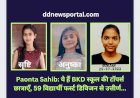 Paonta Sahib: ये हैं बीकेडी स्कूल की टॉपर्स छात्राएँ, 59 विद्यार्थी फर्स्ट डिविजन से उत्तीर्ण... ddnewsportal.com