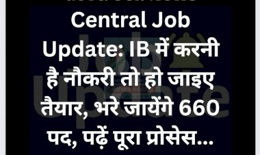 Central Job Update: IB में करनी है नौकरी तो हो जाइए तैयार, भरे जायेंगे 660 पद, पढ़ें पूरा प्रोसेस... ddnewsportal.com