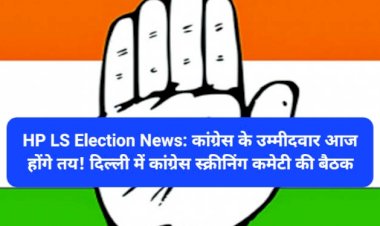 HP LS Election News: कांग्रेस के उम्मीदवार आज होंगे तय! दिल्ली में कांग्रेस स्क्रीनिंग कमेटी की बैठक ddnewsportal.com