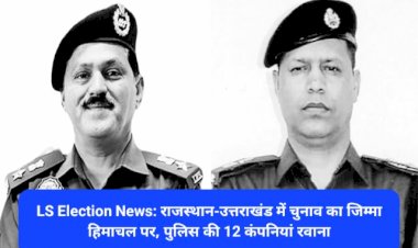 LS Election News: राजस्थान-उत्तराखंड में चुनाव का जिम्मा हिमाचल पर, पुलिस की 12 कंपनियां रवाना ddnewsportal.com