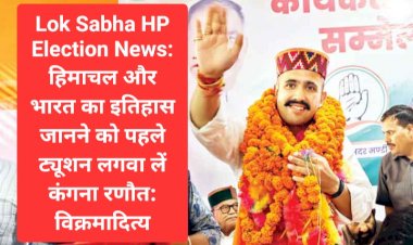 Lok Sabha HP  Election News: हिमाचल और भारत का इतिहास जानने को पहले ट्यूशन लगवा लें कंगना रणौत: विक्रमादित्य  ddnewsportal.com