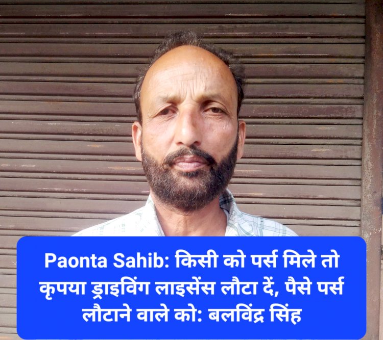 Paonta Sahib: किसी को पर्स मिले तो कृपया ड्राइविंग लाइसेंस लौटा दें, पैसे पर्स लौटाने वाले को ईनाम: बलविंद्र सिंह ddnewsportal.com
