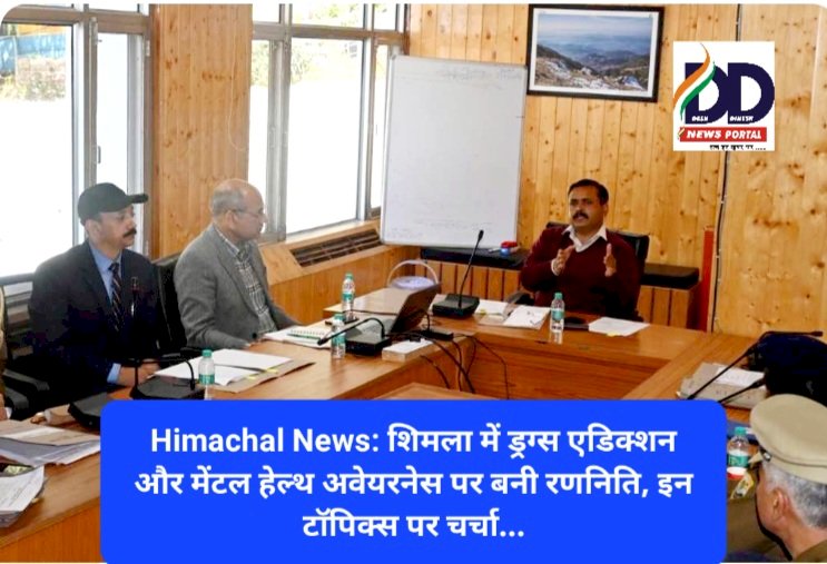 Himachal News: शिमला में ड्रग्स एडिक्शन और मेंटल हेल्थ अवेयरनेस पर बनी रणनिति, इन टाॅपिक्स पर चर्चा... ddnewsportal.com