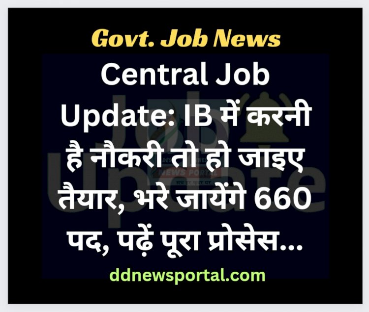 Central Job Update: IB में करनी है नौकरी तो हो जाइए तैयार, भरे जायेंगे 660 पद, पढ़ें पूरा प्रोसेस... ddnewsportal.com