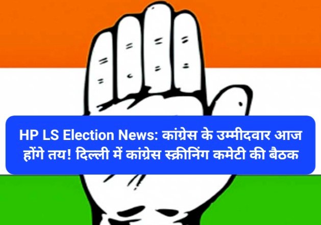 HP LS Election News: कांग्रेस के उम्मीदवार आज होंगे तय! दिल्ली में कांग्रेस स्क्रीनिंग कमेटी की बैठक ddnewsportal.com