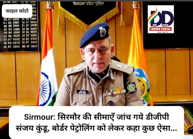 Sirmour: सिरमौर की सीमाएँ जांच गये डीजीपी संजय कुंडू, बोर्डर पेट्रोलिंग को लेकर कहा कुछ ऐसा...  ddnewsportal.com
