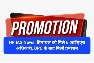 HP IAS News: हिमाचल को मिले 6 आईएएस अधिकारी, DPC के बाद मिली प्रमोशन ddnewsportal.com