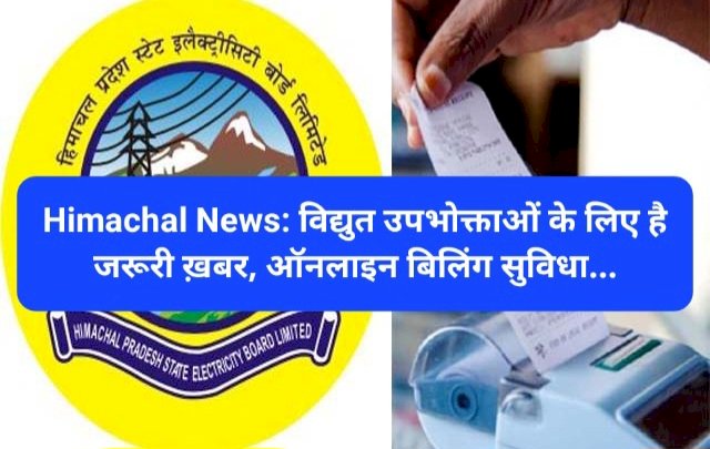 Himachal News: विद्युत उपभोक्ताओं के लिए है जरूरी ख़बर, ऑनलाइन बिलिंग सुविधा... ddnewsportal.com