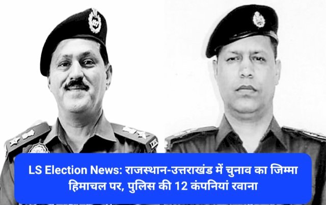 LS Election News: राजस्थान-उत्तराखंड में चुनाव का जिम्मा हिमाचल पर, पुलिस की 12 कंपनियां रवाना ddnewsportal.com