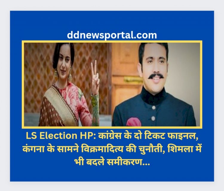 LS Election HP: कांग्रेस के दो टिकट फाइनल, कंगना के सामने विक्रमादित्य की चुनौती, शिमला में भी बदले समीकरण... ddnewsportal.com