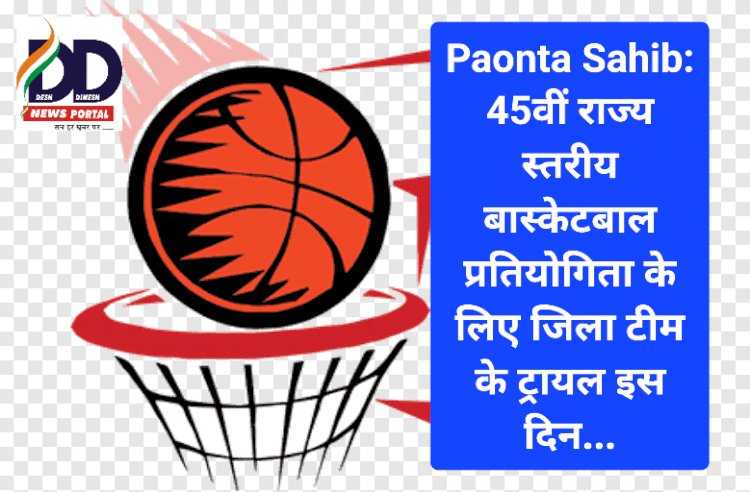 Paonta Sahib: 45वीं राज्य स्तरीय बास्केटबाल प्रतियोगिता के लिए जिला टीम के ट्रायल इस दिन... ddnewsportal.com