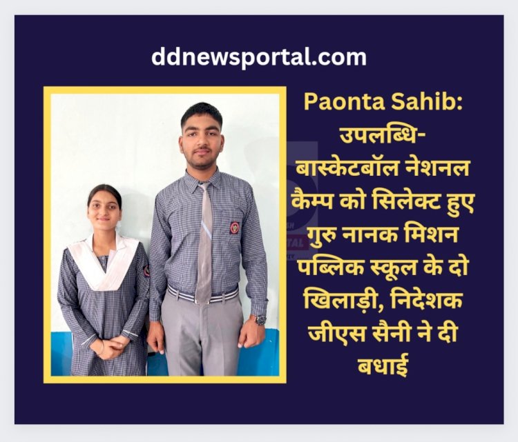 Paonta Sahib: उपलब्धि- बास्केटबॉल नेशनल कैम्प को सिलेक्ट हुए गुरु नानक मिशन पब्लिक स्कूल के दो खिलाड़ी ddnewsportal.com