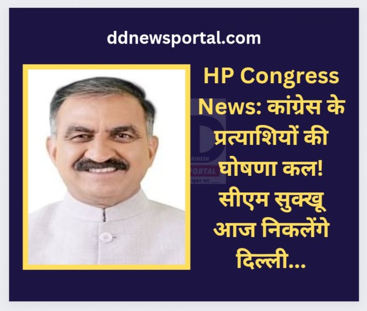 HP Congress News: कांग्रेस के प्रत्याशियों की घोषणा कल! सीएम सुक्खू आज निकलेंगे दिल्ली... ddnewsportal.com