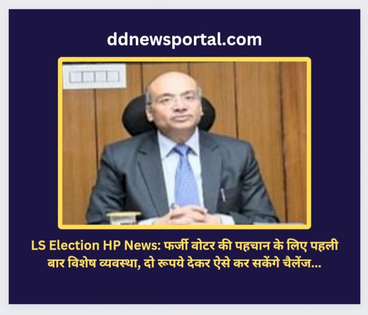 LS Election HP News: फर्जी वोटर की पहचान के लिए पहली बार विशेष व्यवस्था ddnewsportal.com