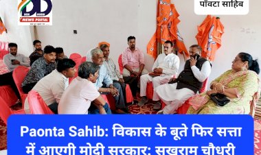 Paonta Sahib: विकास के बूते फिर सत्ता में आएगी मोदी सरकार: सुखराम चौधरी ddnewsportal.com