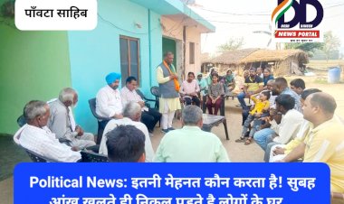 Political News: इतनी मेहनत कौन करता है! सुबह आंख खुलते ही निकल पड़ते है लोगों के घर... ddnewsportal.com