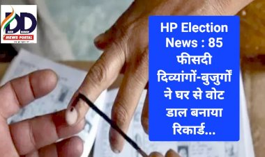 HP Election News : 85 फीसदी दिव्यांगों-बुजुर्गों ने घर से वोट डाल बनाया रिकार्ड... ddnewsportal.com